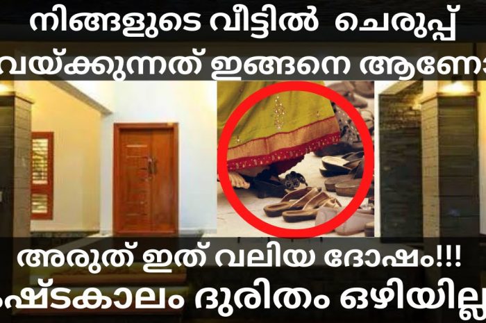 നിങ്ങളുടെ വീടുകളിൽ ഇത്തരത്തിൽ ചെരുപ്പുകൾ വയ്ക്കാൻ പാടുള്ളതല്ല ഇത് വലിയ ദോഷമാണ് വിളിച്ചു വരുത്തുന്നത്